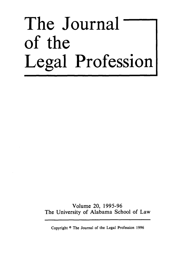 handle is hein.journals/jlegpro20 and id is 1 raw text is: The Journal
of the
Legal Profession

Volume 20, 1995-96
The University of Alabama School of Law
Copyright © The Journal of the Legal Profession 1996


