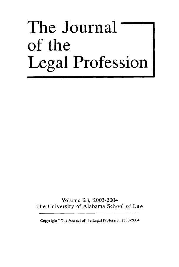 handle is hein.journals/jlegpro28 and id is 1 raw text is: The Journal
of the
Legal Profession

Volume 28, 2003-2004
The University of Alabama School of Law
Copyright I The Journal of the Legal Profession 2003-2004


