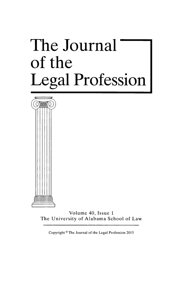 handle is hein.journals/jlegpro40 and id is 1 raw text is: 


The Journal
of   the
Legal Profession










          Volume 40, Issue 1
   The University of Alabama School of Law


Copyright 0The Journal of the Legal Profession 2015


