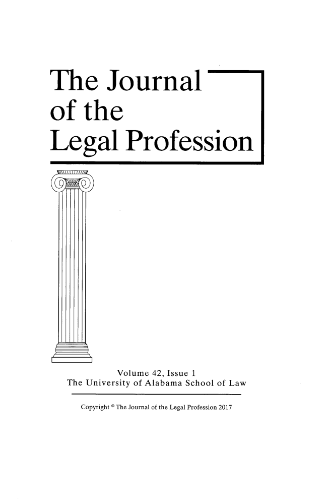 handle is hein.journals/jlegpro42 and id is 1 raw text is: 


The Journal
of   the
Legal Profession










          Volume 42, Issue 1
   The University of Alabama School of Law


Copyright * The Journal of the Legal Profession 2017


