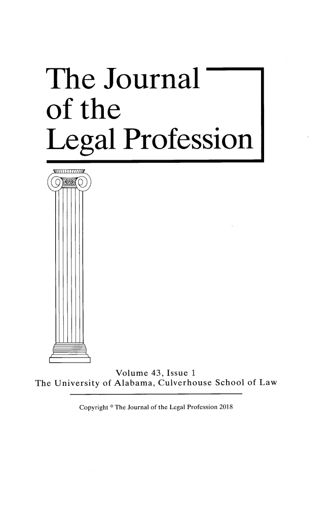 handle is hein.journals/jlegpro43 and id is 1 raw text is: 


  The Journal
  of   the
  Legal Profession










            Volume 43, Issue 1
The University of Alabama, Culverhouse School of Law


Copyright * The Journal of the Legal Profession 2018


