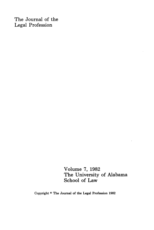 handle is hein.journals/jlegpro7 and id is 1 raw text is: The Journal of the
Legal Profession

Volume 7, 1982
The University of Alabama
School of Law

Copyright © The Journal of the Legal Profession 1982


