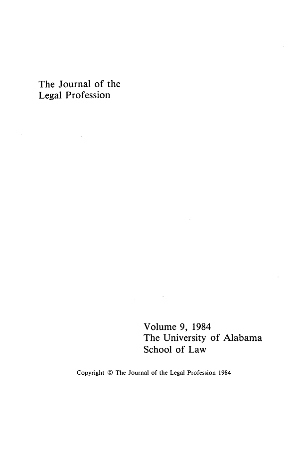handle is hein.journals/jlegpro9 and id is 1 raw text is: The Journal of the
Legal Profession

Volume 9, 1984
The University of Alabama
School of Law

Copyright © The Journal of the Legal Profession 1984


