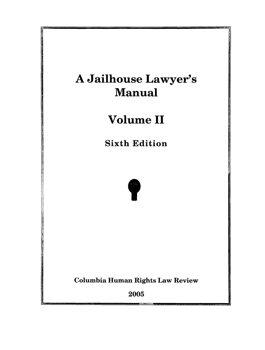 handle is hein.journals/jllwman11 and id is 1 raw text is: 






A Jailhouse Lawyer's
       Manual


Volume II


Sixth Edition


Columbia Human Rights Law Review


2005


