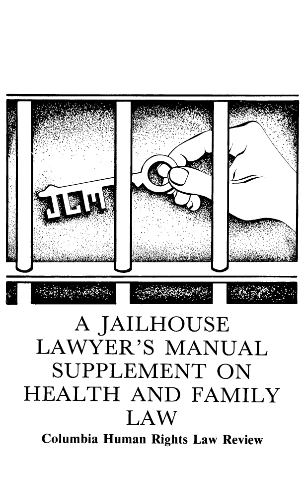 handle is hein.journals/jllwman3 and id is 1 raw text is: 














    A JAILHOUSE
 LAWYER'S MANUAL
 SUPPLEMENT ON
HEALTH AND FAMILY
        LAW
 Columbia Human Rights Law Review


