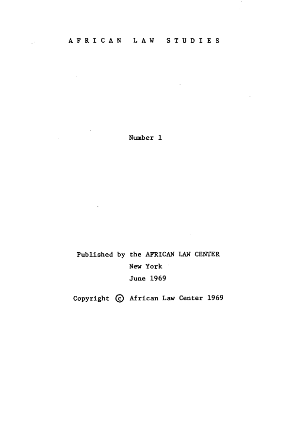 handle is hein.journals/jlpul1 and id is 1 raw text is: AFRICAN  LAW  STUDIES

Number 1

Published by

Copyright Q

the AFRICAN LAW CENTER
New York
June 1969
African Law Center 1969


