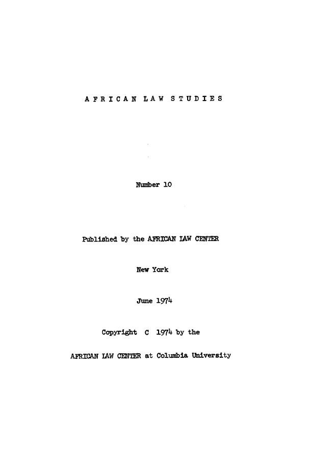 handle is hein.journals/jlpul10 and id is 1 raw text is: AFRICAN LAW STUDIES

Number 10
Published by the AFRICAN IAW CE   R
New York
June 1974
Copyright C 1974 by the
AFRICAN IAW CENER at Columbia University



