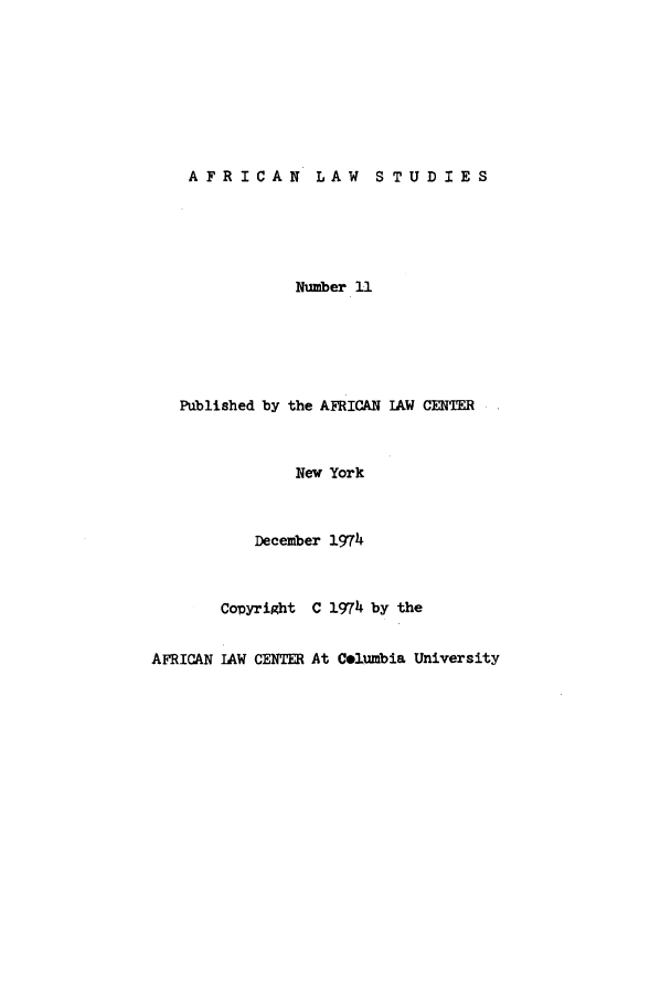 handle is hein.journals/jlpul11 and id is 1 raw text is: AFRICAN  LAW  STUDIES

Number 11
Published by the AFRICAN LAW CENTER
New York
December 1974
Copyright C 1974 by the
AFRICAN LAW CENTER At Celumbia University


