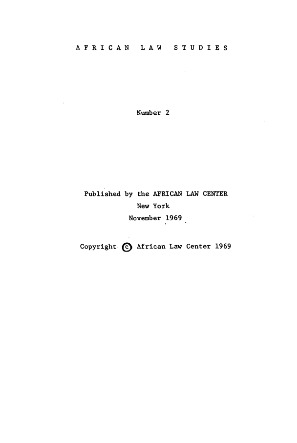 handle is hein.journals/jlpul2 and id is 1 raw text is: AFRICAN  LAW  STUDIES

Number 2

Published

by the AFRICAN LAW CENTER
New York
November 1969

Copyright 0 African Law Center 1969


