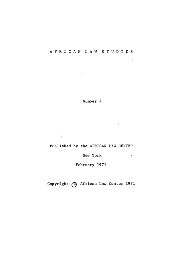handle is hein.journals/jlpul4 and id is 1 raw text is: AFRICAN  LAW  STUDIES

Number 4

Published

by-the AFRICAN LAW CENTER
New York
February 1971

Copyright ( African Law Center 1971


