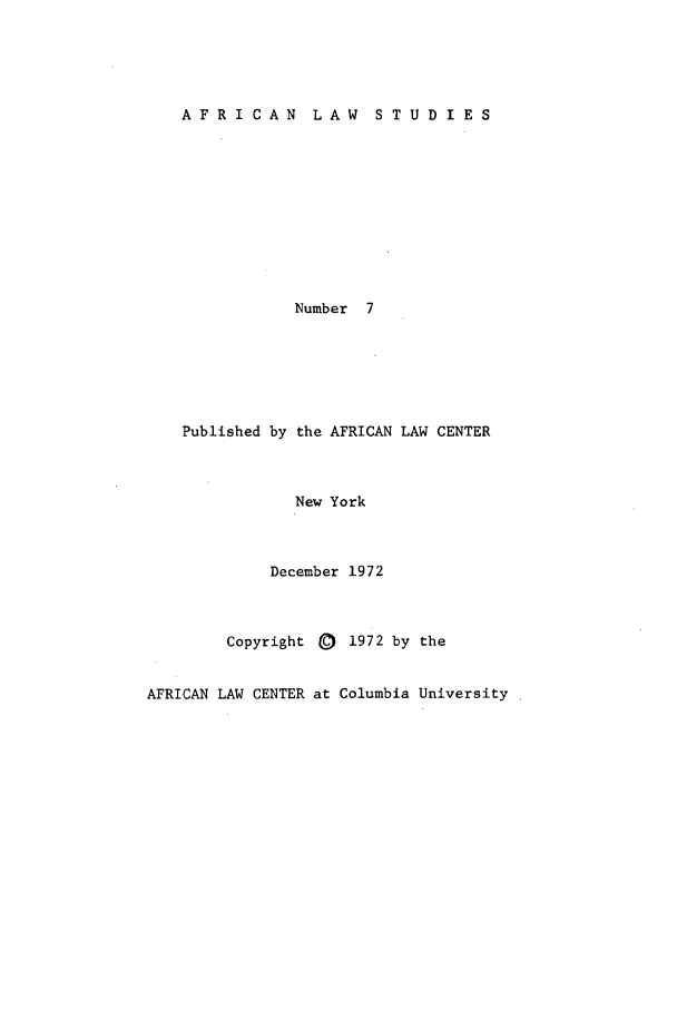 handle is hein.journals/jlpul7 and id is 1 raw text is: AFRICAN         LAW     STUDIES
Number 7
Published by the AFRICAN LAW CENTER
New York
December 1972
Copyright (2 1972 by the
AFRICAN LAW CENTER at Columbia University


