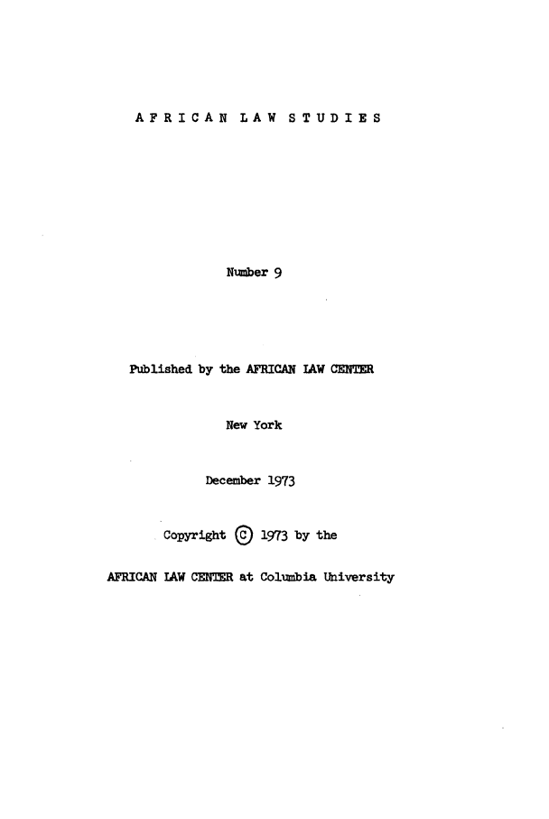 handle is hein.journals/jlpul9 and id is 1 raw text is: AFRICAN LAW STUDIES

Number 9
Published by the AFRICAN LAW CEIER
New York
December 1973
Copyright (D 1973 by the
AFRICAN AW CENTER at Columbia University


