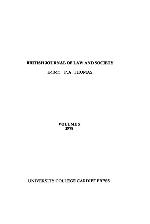 handle is hein.journals/jlsocty5 and id is 1 raw text is: BRITISH JOURNAL OF LAW AND SOCIETY
Editor: P.A. THOMAS
VOLUME 5
1978

UNIVERSITY COLLEGE CARDIFF PRESS


