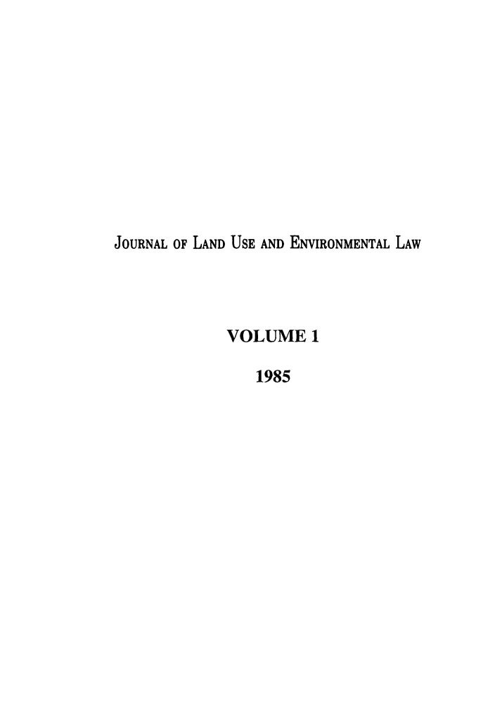 handle is hein.journals/jluenvl1 and id is 1 raw text is: JOURNAL OF LAND USE AND ENVIRONMENTAL LAW
VOLUME 1
1985


