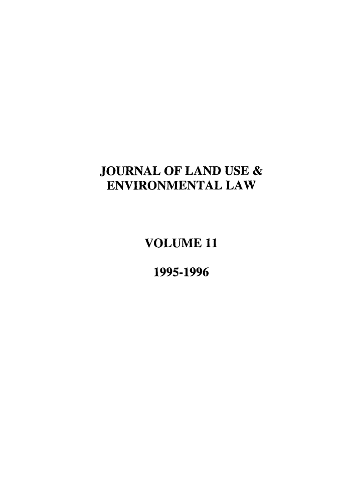 handle is hein.journals/jluenvl11 and id is 1 raw text is: JOURNAL OF LAND USE &
ENVIRONMENTAL LAW
VOLUME 11
1995-1996


