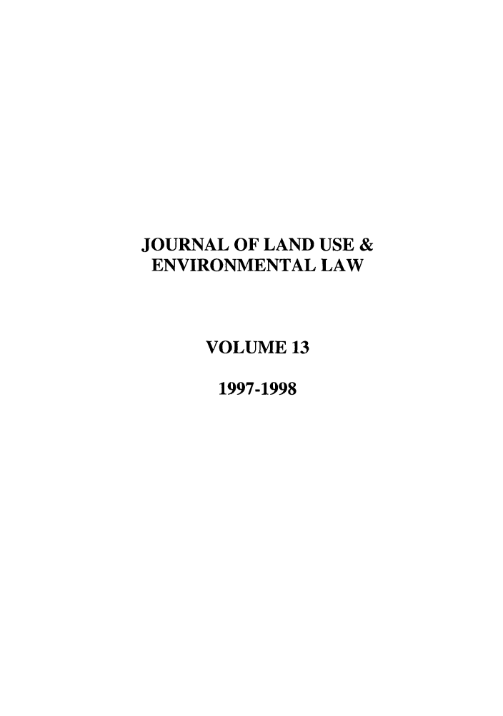 handle is hein.journals/jluenvl13 and id is 1 raw text is: JOURNAL OF LAND USE &
ENVIRONMENTAL LAW
VOLUME 13
1997-1998


