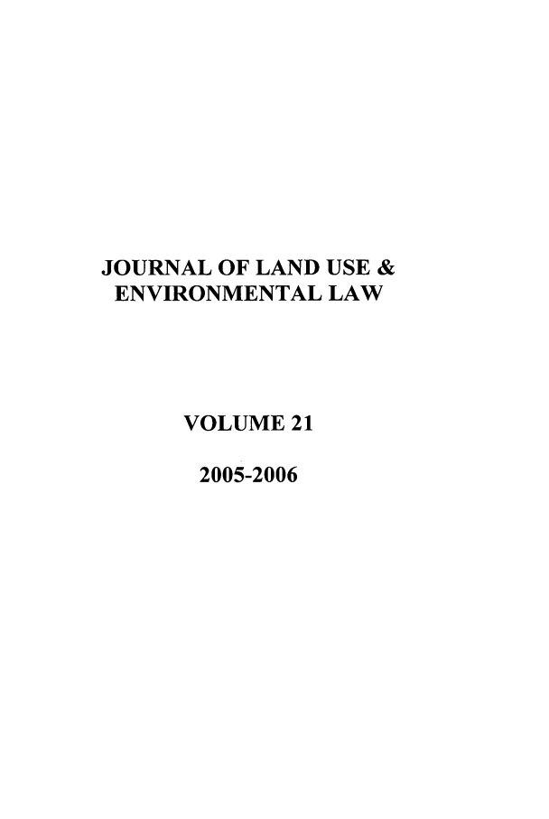 handle is hein.journals/jluenvl21 and id is 1 raw text is: JOURNAL OF LAND USE &
ENVIRONMENTAL LAW
VOLUME 21
2005-2006


