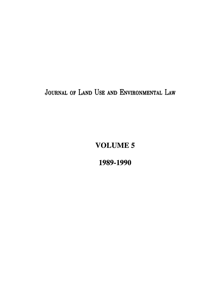 handle is hein.journals/jluenvl5 and id is 1 raw text is: JOURNAL OF LAND USE AND ENVIRONMENTAL LAW
VOLUME 5
1989-1990


