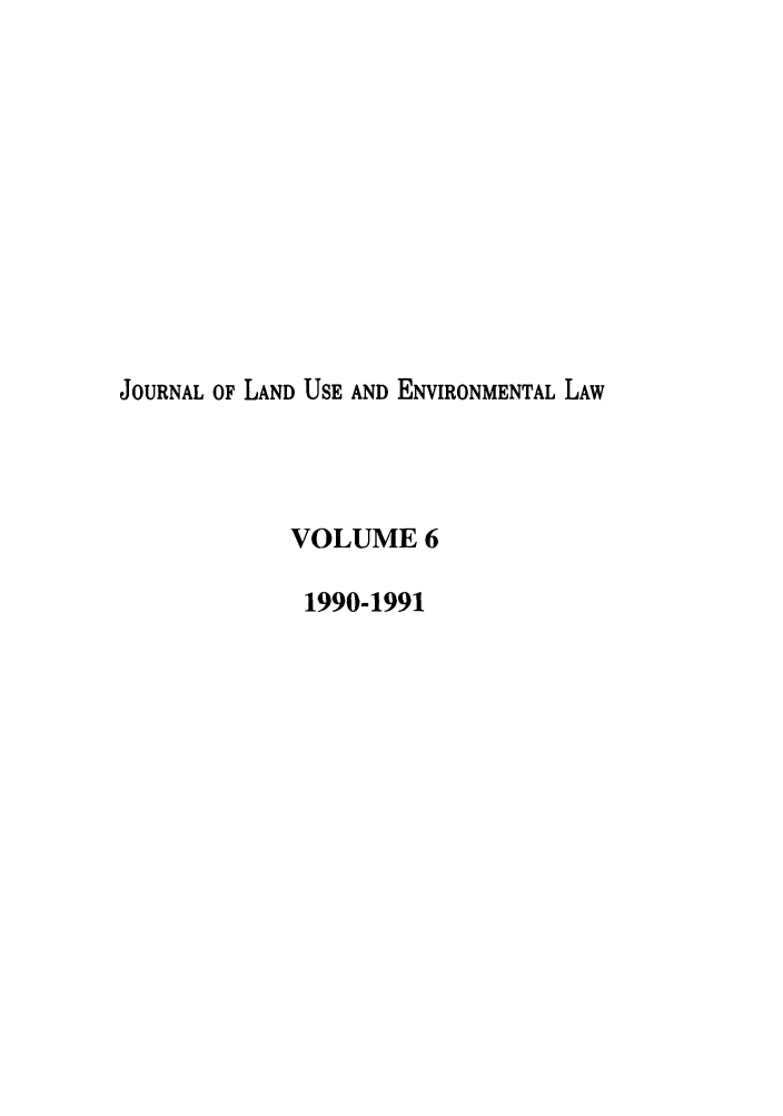 handle is hein.journals/jluenvl6 and id is 1 raw text is: JOURNAL OF LAND USE AND ENVIRONMENTAL LAW
VOLUME 6
1990-1991


