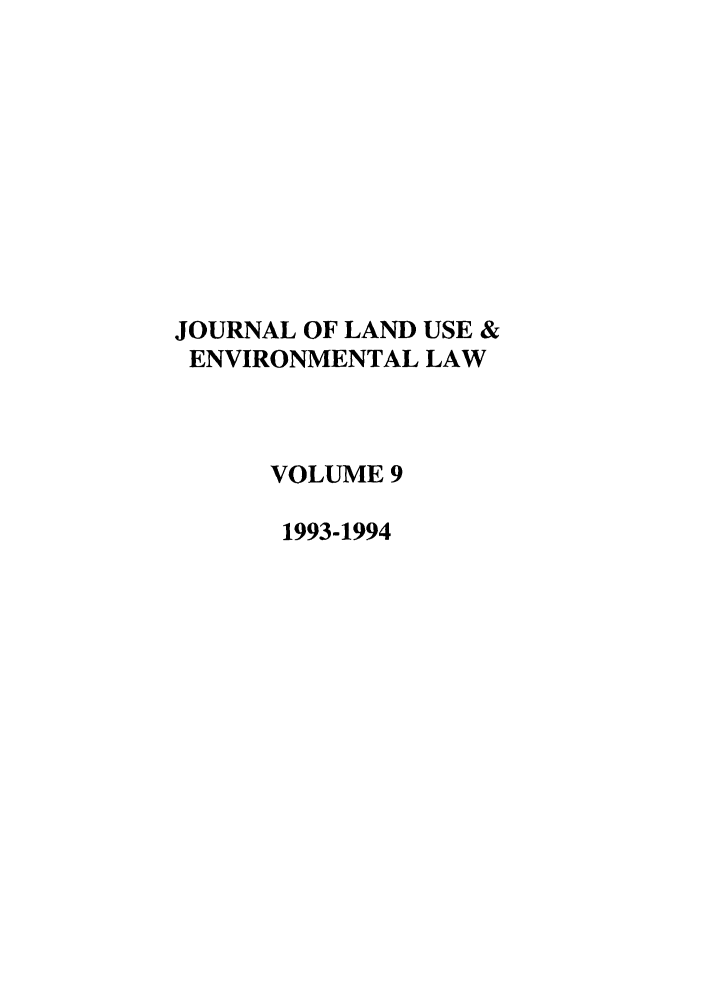 handle is hein.journals/jluenvl9 and id is 1 raw text is: JOURNAL OF LAND USE &
ENVIRONMENTAL LAW
VOLUME 9
1993-1994


