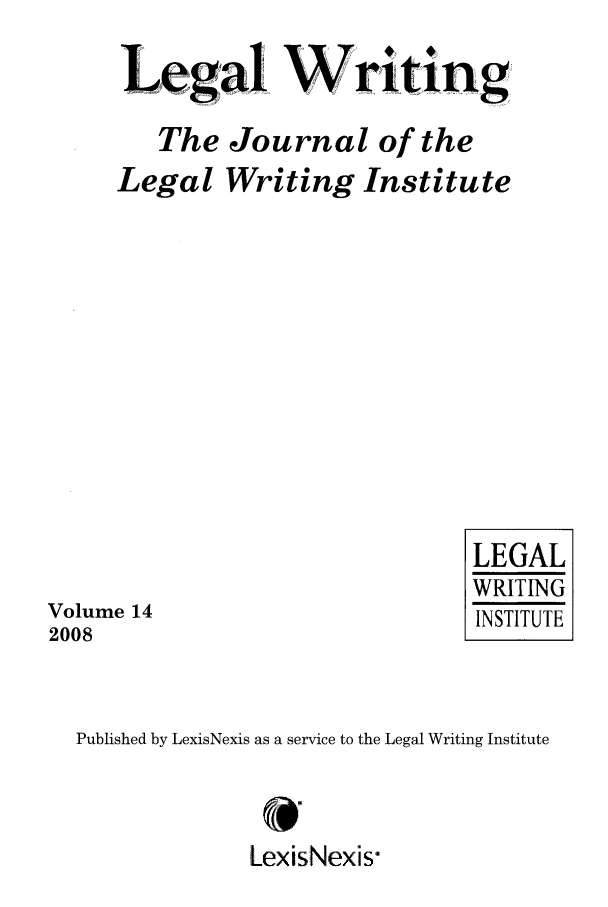 handle is hein.journals/jlwriins14 and id is 1 raw text is: a Writin
The Journal of the

Legal

Writing

Institute

Volume 14
2008

LEGAL
WRITING
INSTITUTE

Published by LexisNexis as a service to the Legal Writing Institute
LexisNexis


