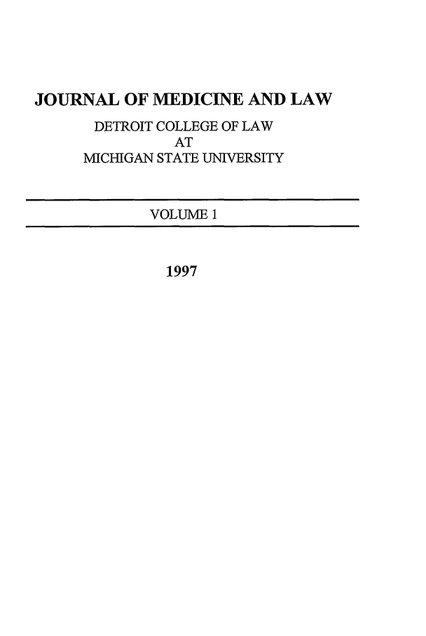 handle is hein.journals/jmdl1 and id is 1 raw text is: JOURNAL OF MEDICINE AND LAW
DETROIT COLLEGE OF LAW
AT
MICHIGAN STATE UNIVERSITY
VOLUME 1

1997


