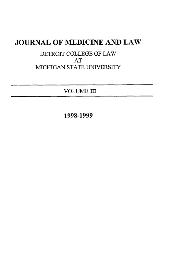 handle is hein.journals/jmdl3 and id is 1 raw text is: JOURNAL OF MEDICINE AND LAW
DETROIT COLLEGE OF LAW
AT
MICHIGAN STATE UNIVERSITY
VOLUME III

1998-1999


