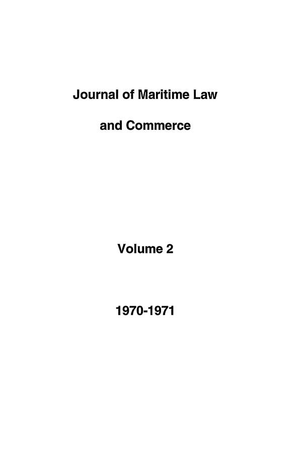 handle is hein.journals/jmlc2 and id is 1 raw text is: Journal of Maritime Law
and Commerce
Volume 2

1970-1971


