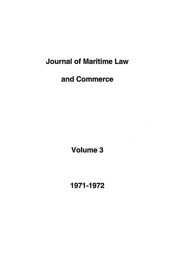 handle is hein.journals/jmlc3 and id is 1 raw text is: Journal of Maritime Law
and Commerce
Volume 3

1971-1972



