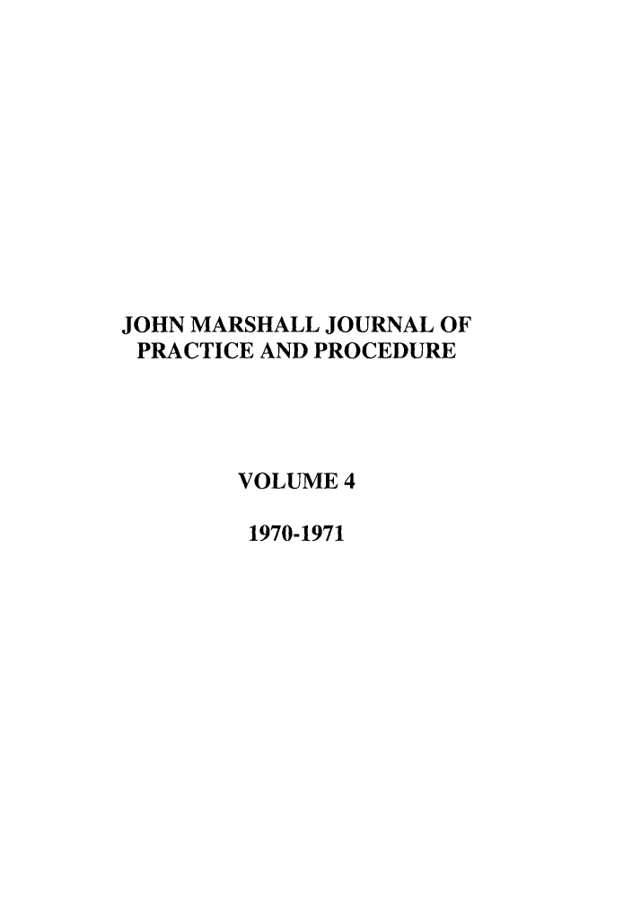 handle is hein.journals/jmlr4 and id is 1 raw text is: JOHN MARSHALL JOURNAL OF
PRACTICE AND PROCEDURE
VOLUME 4
1970-1971


