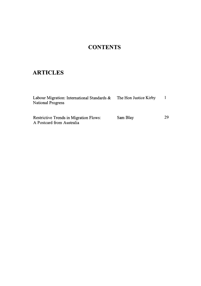 handle is hein.journals/jmri2 and id is 1 raw text is: CONTENTS

ARTICLES

Labour Migration: International Standards &
National Progress
Restrictive Trends in Migration Flows:
A Postcard from Australia

The Hon Justice Kirby
Sam Blay


