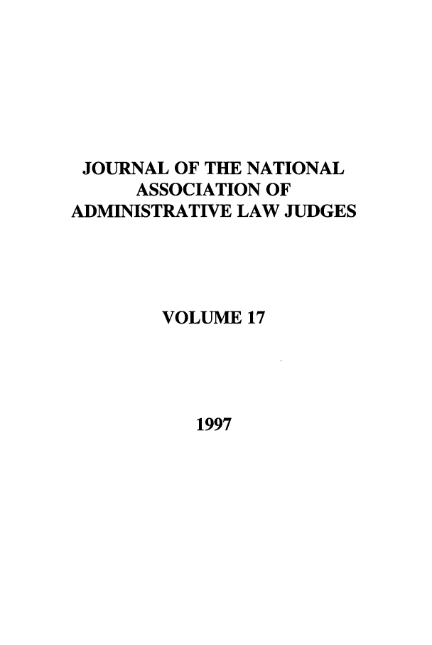 handle is hein.journals/jnaa17 and id is 1 raw text is: JOURNAL OF THE NATIONAL
ASSOCIATION OF
ADMINISTRATIVE LAW JUDGES
VOLUME 17

1997


