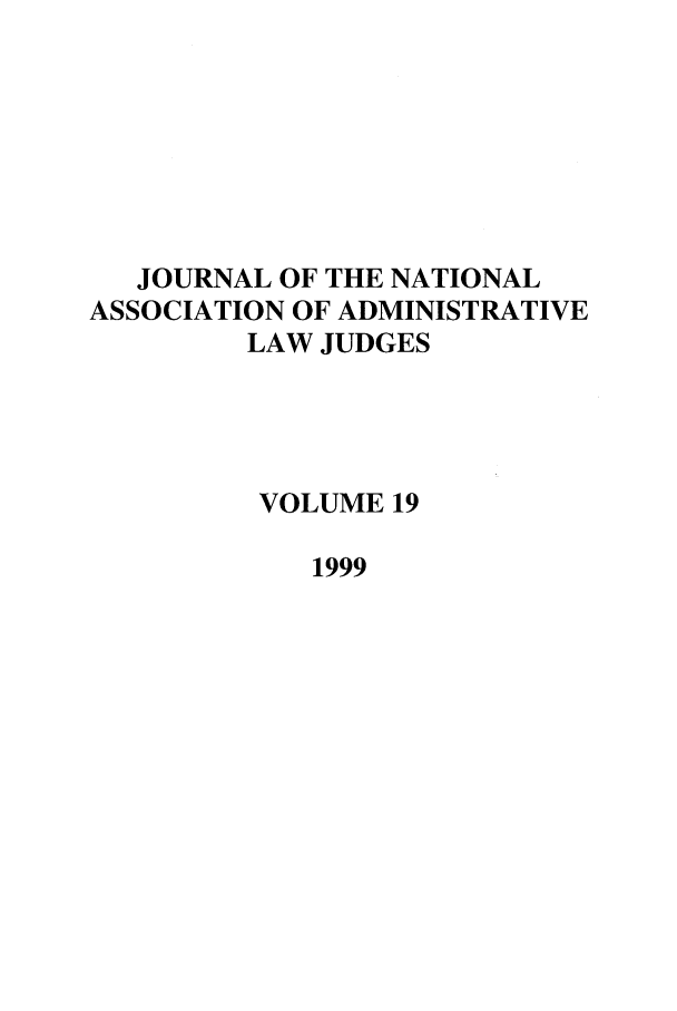 handle is hein.journals/jnaa19 and id is 1 raw text is: JOURNAL OF THE NATIONAL
ASSOCIATION OF ADMINISTRATIVE
LAW JUDGES
VOLUME 19
1999


