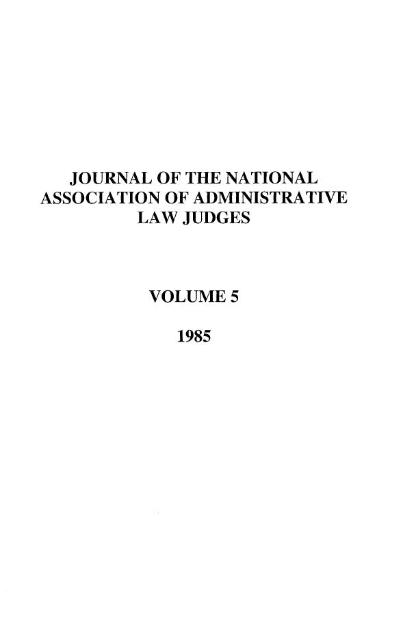 handle is hein.journals/jnaa5 and id is 1 raw text is: JOURNAL OF THE NATIONAL
ASSOCIATION OF ADMINISTRATIVE
LAW JUDGES
VOLUME 5
1985


