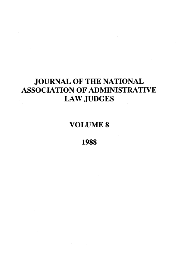 handle is hein.journals/jnaa8 and id is 1 raw text is: JOURNAL OF THE NATIONAL
ASSOCIATION OF ADMINISTRATIVE
LAW JUDGES
VOLUME 8
1988


