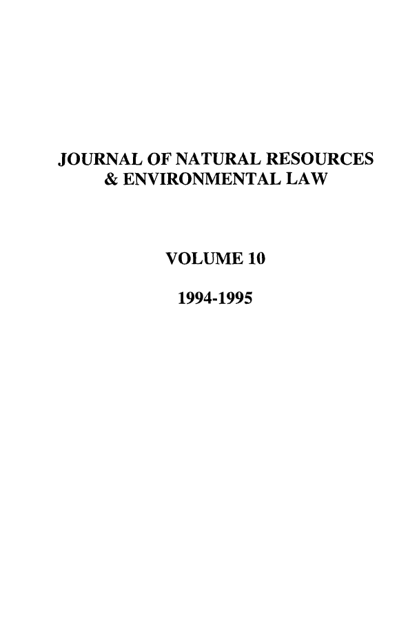 handle is hein.journals/jnatrenvl10 and id is 1 raw text is: JOURNAL OF NATURAL RESOURCES
& ENVIRONMENTAL LAW
VOLUME 10
1994-1995


