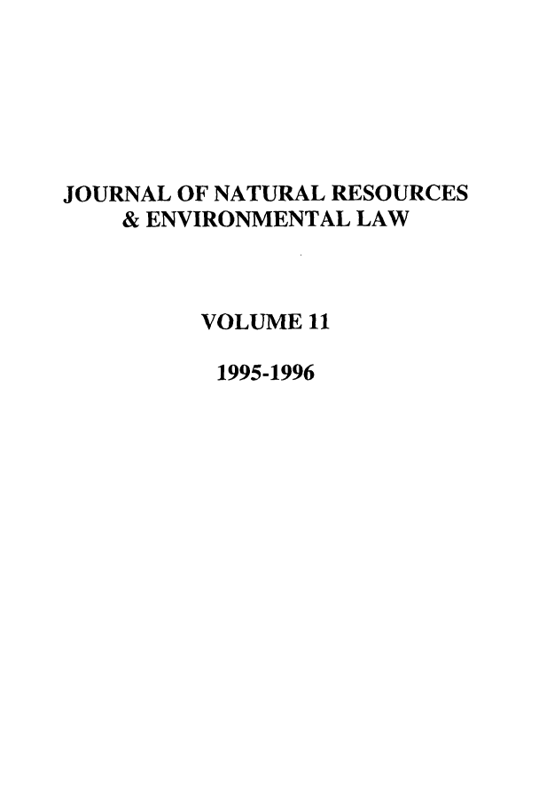 handle is hein.journals/jnatrenvl11 and id is 1 raw text is: JOURNAL OF NATURAL RESOURCES
& ENVIRONMENTAL LAW
VOLUME 11
1995-1996


