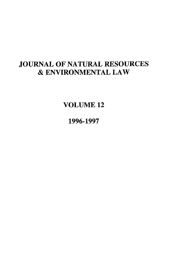 handle is hein.journals/jnatrenvl12 and id is 1 raw text is: JOURNAL OF NATURAL RESOURCES
& ENVIRONMENTAL LAW
VOLUME 12
1996-1997


