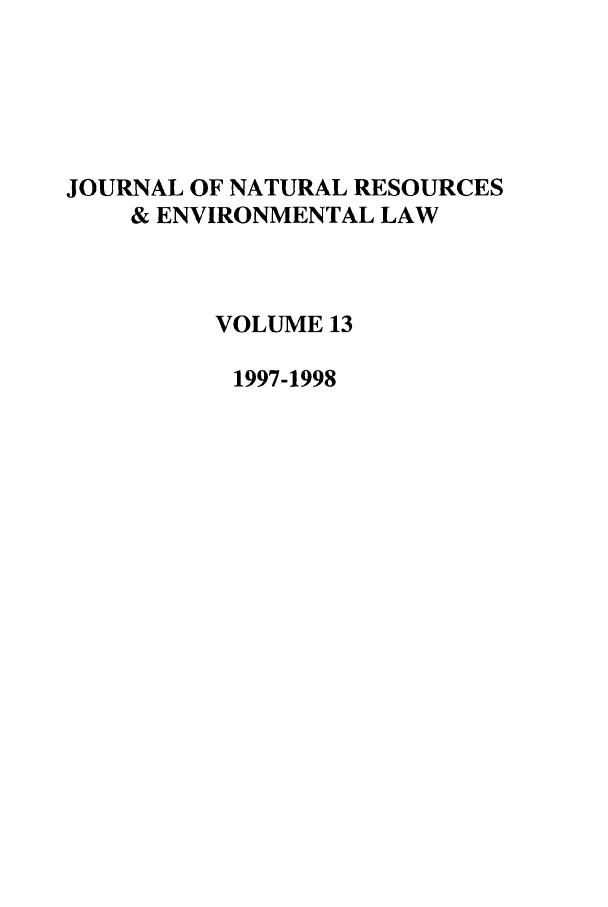 handle is hein.journals/jnatrenvl13 and id is 1 raw text is: JOURNAL OF NATURAL RESOURCES
& ENVIRONMENTAL LAW
VOLUME 13
1997-1998


