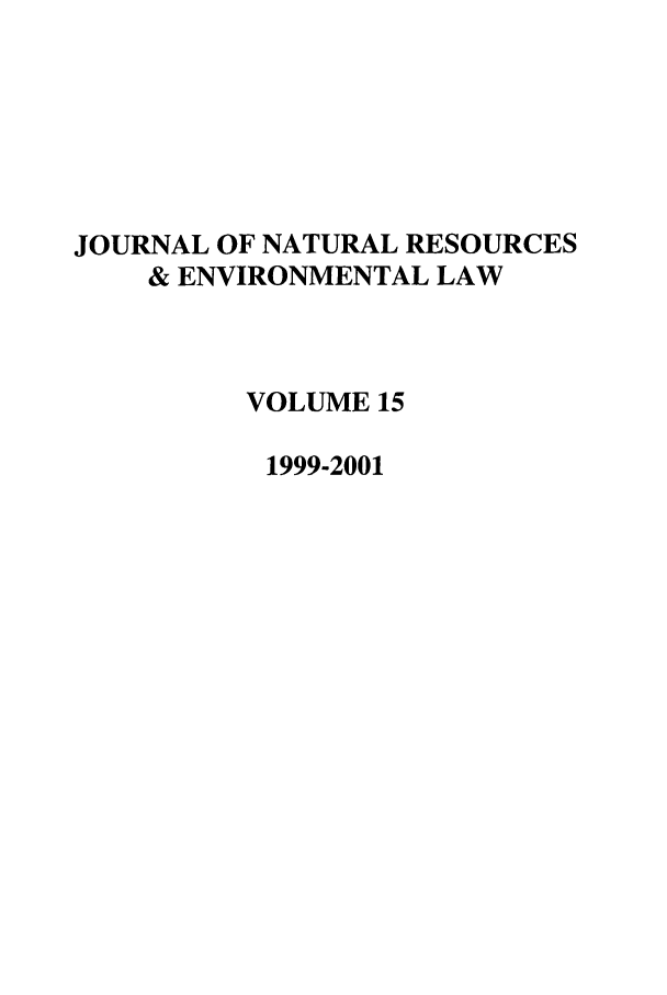 handle is hein.journals/jnatrenvl15 and id is 1 raw text is: JOURNAL OF NATURAL RESOURCES
& ENVIRONMENTAL LAW
VOLUME 15
1999-2001


