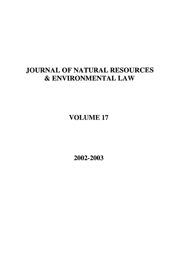 handle is hein.journals/jnatrenvl17 and id is 1 raw text is: JOURNAL OF NATURAL RESOURCES
& ENVIRONMENTAL LAW
VOLUME 17
2002-2003


