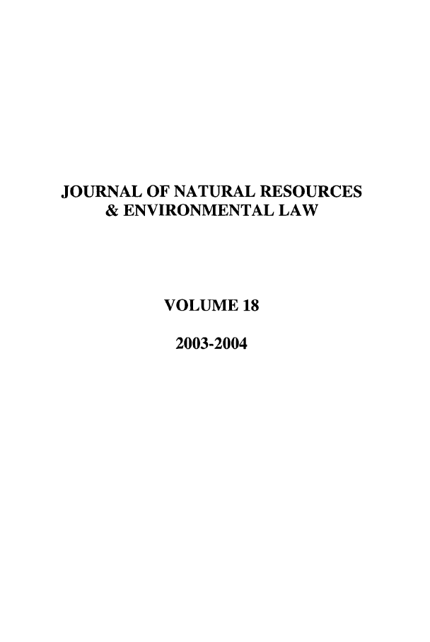 handle is hein.journals/jnatrenvl18 and id is 1 raw text is: JOURNAL OF NATURAL RESOURCES
& ENVIRONMENTAL LAW
VOLUME 18
2003-2004


