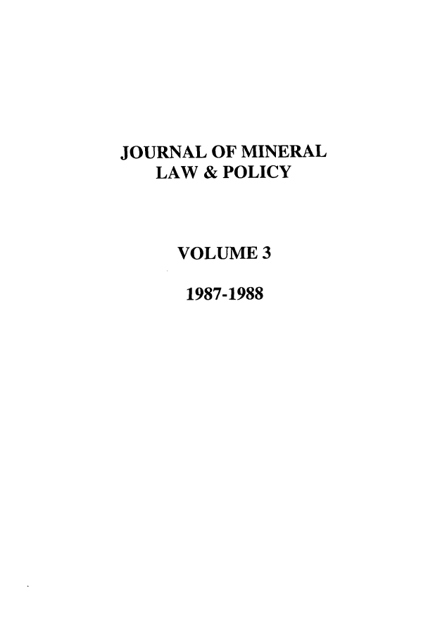 handle is hein.journals/jnatrenvl3 and id is 1 raw text is: JOURNAL OF MINERAL
LAW & POLICY
VOLUME 3
1987-1988


