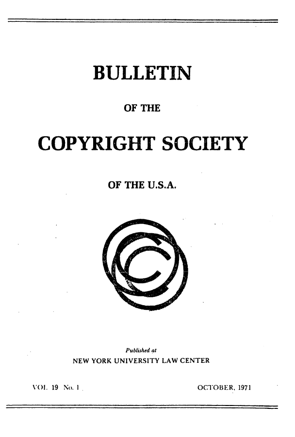 handle is hein.journals/jocoso19 and id is 1 raw text is: BULLETIN
OF THE
COPYRIGHT SOCIETY
OF THE U.S.A.

Published at
NEW YORK UNIVERSITY LAW CENTER

OCTOBER, 1971

\'OI . 19 No. 1I


