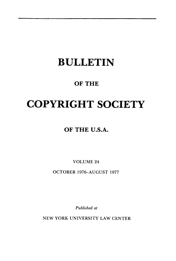 handle is hein.journals/jocoso24 and id is 1 raw text is: BULLETIN
OF THE
COPYRIGHT SOCIETY
OF THE U.S.A.
VOLUME 24
OCTOBER 1976-AUGUST 1977
Published at

NEW YORK UNIVERSITY LAW CENTER


