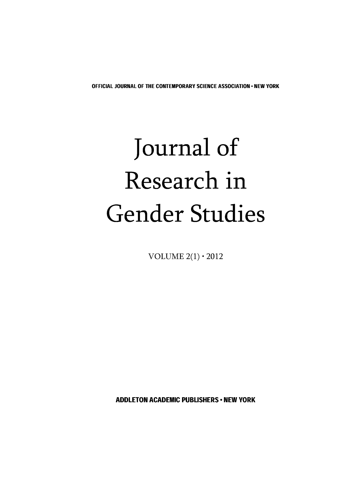 handle is hein.journals/jogenst2 and id is 1 raw text is: OFFICIAL JOURNAL OF THE CONTEMPORARY SCIENCE ASSOCIATION-NEW YORK

Journal of
Research in
Gender Studies
VOLUME 2(1)* 2012

ADDLETON ACADEMIC PUBLISHERS * NEW YORK


