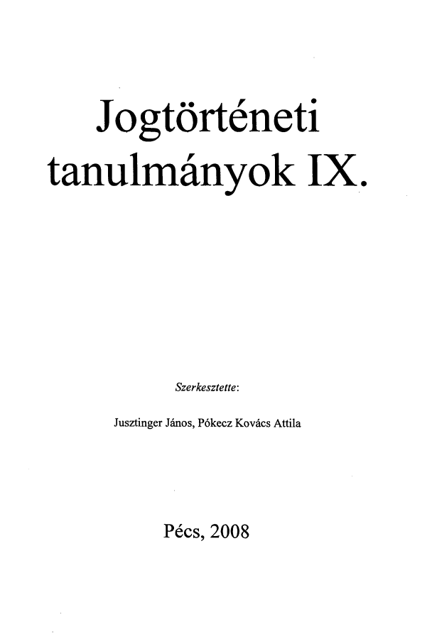 handle is hein.journals/jogtor9 and id is 1 raw text is: Jogtdrteneti
tanulmanyok IX.
Szerkesztette:
Jusztinger Jdnos, P6kecz Kovtcs Attila

Pecs, 2008


