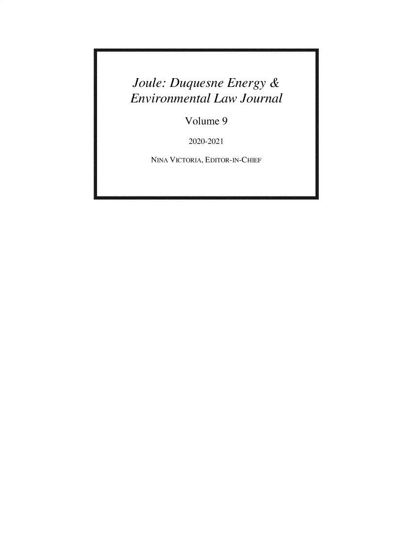 handle is hein.journals/joule9 and id is 1 raw text is: Joule: Duquesne Energy &
Environmental Law Journal
Volume 9
2020-2021
NINA VICTORIA, EDITOR-IN-CHIEF


