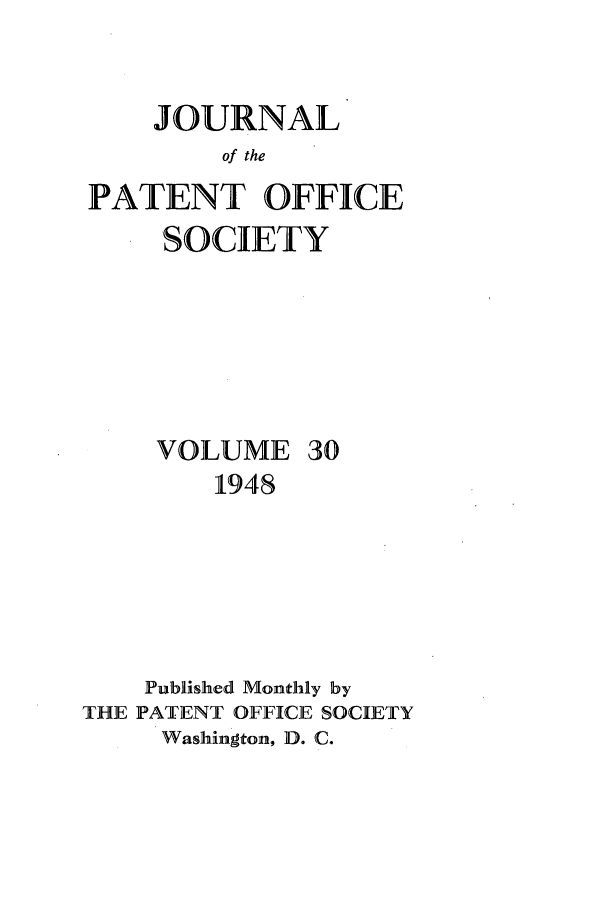 handle is hein.journals/jpatos30 and id is 1 raw text is: JOURNAL
of the
PATENT OFFICE
SOCIETY
VOLUME 30
1948
Published Monthly by
THE PATENT OFFICE SOCIETY
Washington, D. C.


