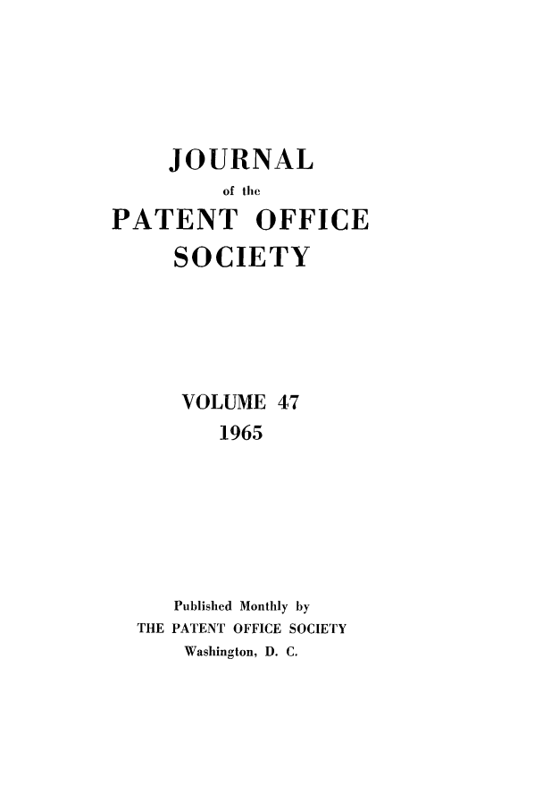 handle is hein.journals/jpatos47 and id is 1 raw text is: JOURNAL
of tie
PATENT OFFICE
SOCIETY
VOLUME 47
1965
Published Monthly by
THE PATENT OFFICE SOCIETY
Washington, D. C.


